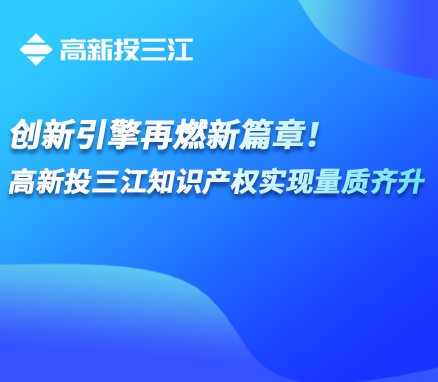 創(chuàng)新引擎再燃新篇章！高新投三江知識(shí)產(chǎn)權(quán)實(shí)現(xiàn)量質(zhì)齊升